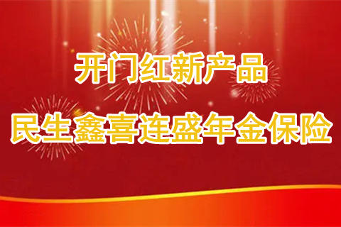 民生开门红新产品民生鑫喜连盛年金保险怎么样?有什么亮点?