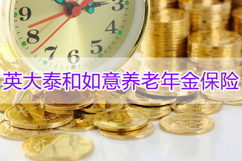 英大泰和如意养老年金保险2022保什么?好不好?