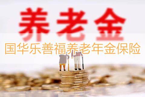 国华乐善福养老年金保险收益如何?靠谱吗?