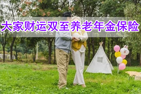 大家财运双至养老年金保险保什么?怎么样?