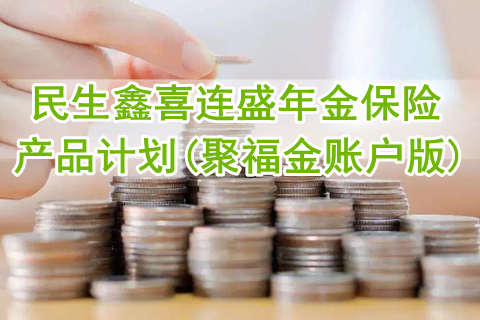 民生鑫喜连盛年金保险产品计划(聚福金账户版)保什么?有什么优点?