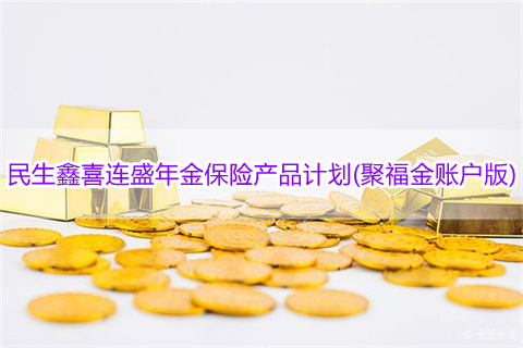 民生鑫喜连盛年金保险产品计划(聚福金账户版)怎么样?有什么亮点?