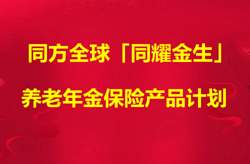 同方全球「同耀金生」养老年金保险产品计划怎么样?靠谱吗?