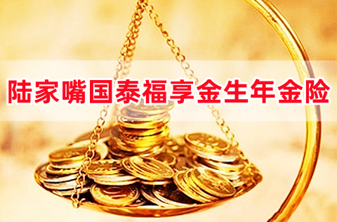 陆家嘴国泰福享金生年金险怎么样?条款是什么?