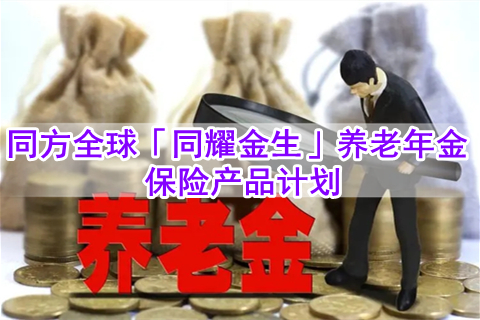 同方全球「同耀金生」养老年金保险产品计划有什么特色?值得买吗?