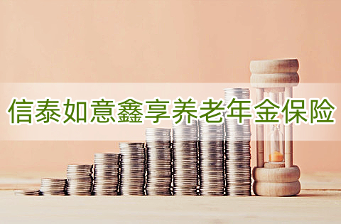 信泰如意鑫享养老年金保险怎么样?保什么?