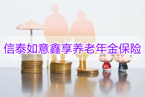 信泰如意鑫享养老年金保险条款?收益如何?