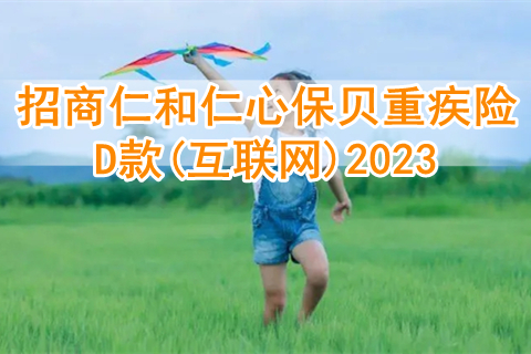 招商仁和仁心保贝重疾险D款(互联网)2023条款?有什么亮点?