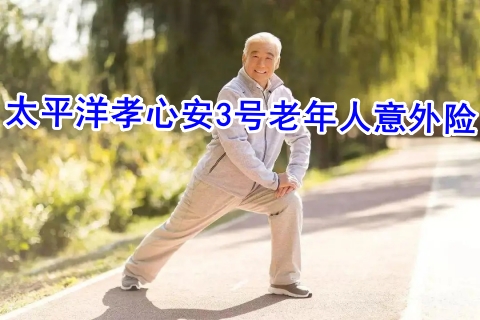 太平洋孝心安3号老年人意外险有什么亮点?多少钱?
