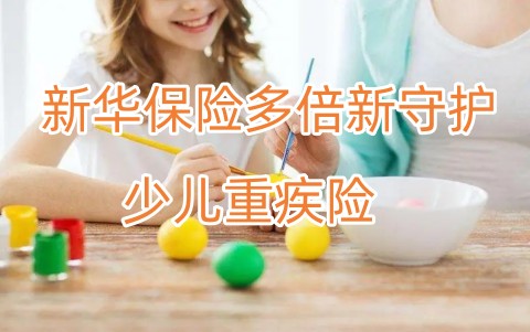 新华保险多倍新守护少儿重疾险怎么样?值得买吗?