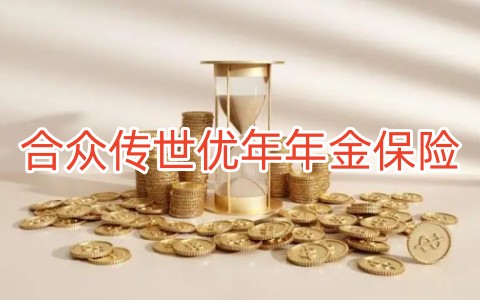 合众传世优年年金保险怎么样?可靠吗?多少钱一年?