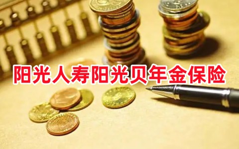 阳光人寿阳光贝年金保险条款是什么?领多少钱?