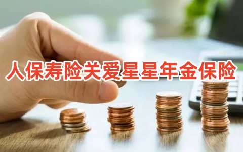 人保寿险关爱星星年金保险保什么?有什么优点?