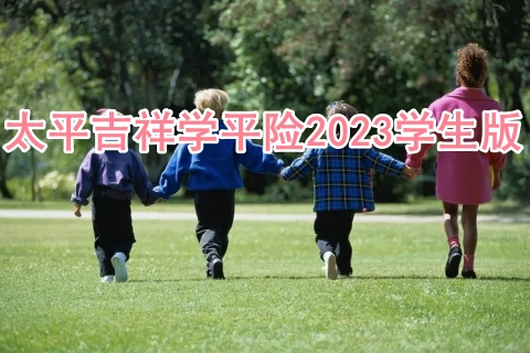 太平吉祥学平险2023学生版有什么特色?好不好?