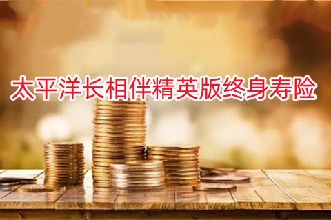 太平洋长相伴精英版终身寿险怎么样?现金价值表?