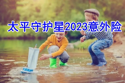 太平守护星2023意外险保什么?值得买吗?