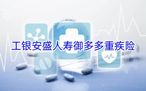 工银安盛人寿御多多重疾险怎么样?有什么优势?