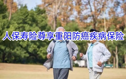 人保寿险尊享重阳防癌疾病保险条款是什么?多少钱?案例演示