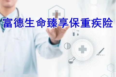 富德生命臻享保重疾险有什么优点?多少钱?