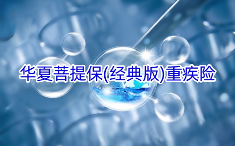 华夏菩提保(经典版)重疾险保什么?可靠吗?