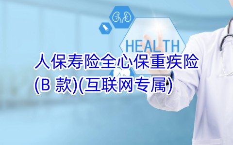 人保寿险全心保重疾险(B 款)(互联网专属)保什么,赔多少