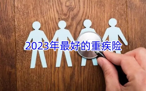 2023年最好的重疾险，目前最好的重疾险排名