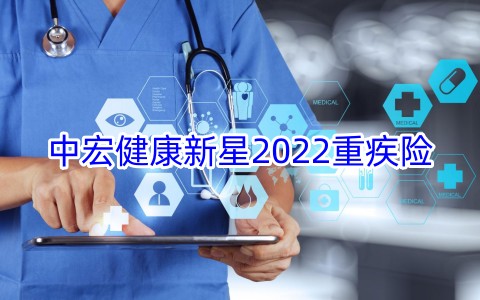 中宏健康新星2022重疾险保什么?有什么亮点?