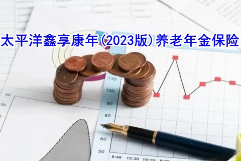 太平洋鑫享康年(2023版)养老年金保险值得买吗?靠谱吗?