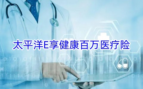 太平洋E享健康百万医疗险保什么?靠谱吗?