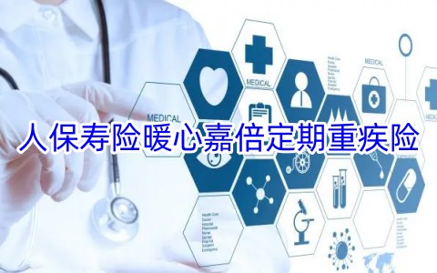 人保寿险暖心嘉倍定期重疾险保什么?有什么优点?