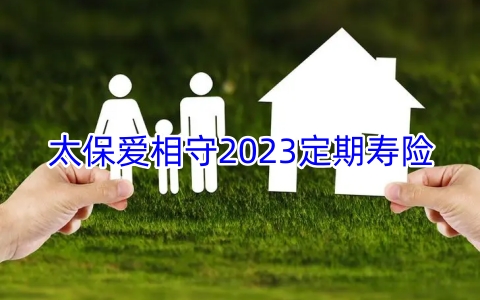 太保爱相守2023定期寿险保什么?多少钱一年?