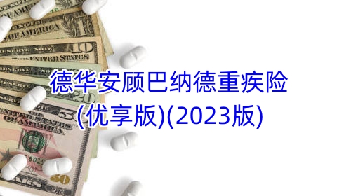 德华安顾巴纳德重疾险(优享版)(2023版)保什么?有什么亮点?