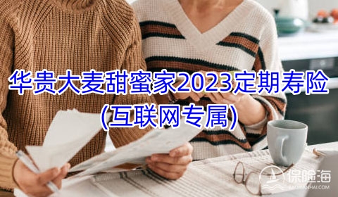 华贵大麦甜蜜家2023定期寿险(互联网专属)有什么优点?怎么样?