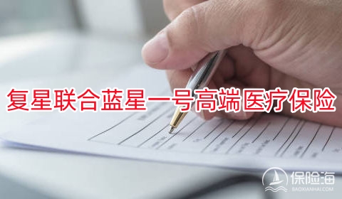 复星联合蓝星一号高端医疗保险有什么亮点?费率表