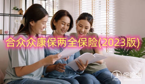 合众众康保两全保险(2023版)保什么?有什么优点?