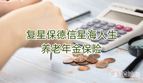 2023复星保德信星海人生养老年金保险领多少钱?是真的吗?