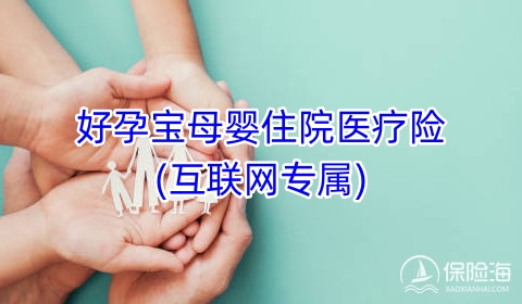 好孕宝母婴住院医疗险(互联网专属)保什么?有什么优点?