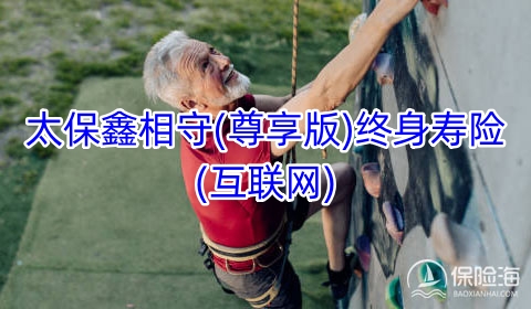 太保鑫相守(尊享版)终身寿险(互联网)产品如何?有什么亮点?