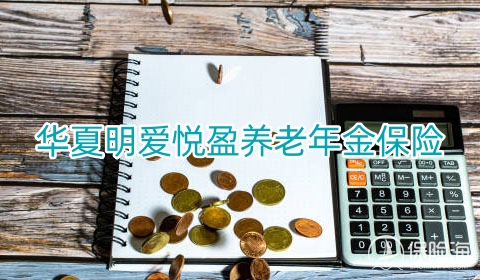 2024华夏明爱悦盈养老年金保险好不好?条款是什么?