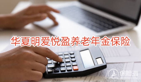 华夏明爱悦盈养老年金保险怎么样?有什么优点?收益高吗+案例