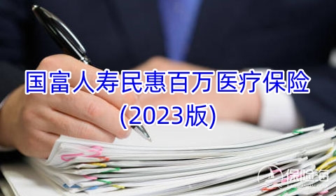 国富人寿民惠百万医疗保险(2023版)条款是什么?多少钱一年?