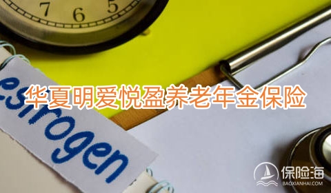 华夏明爱悦盈养老年金保险好不好?多少钱?