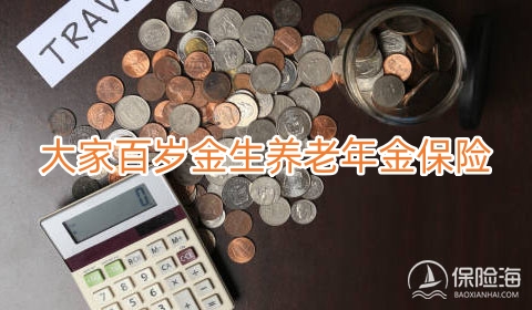 2023大家百岁金生养老年金保险保什么?领多少钱?