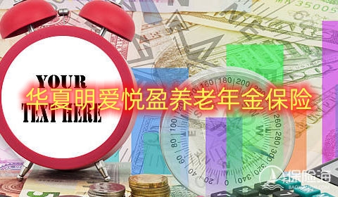 华夏明爱悦盈养老年金保险有什么亮点?保什么?