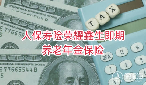 人保寿险荣耀鑫生即期养老年金保险怎么样?收益如何+条款