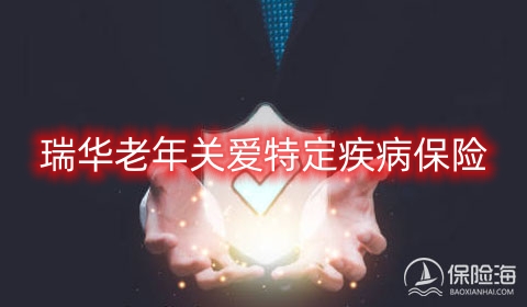 瑞华老年关爱特定疾病保险保什么?多少钱?