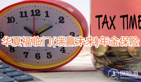 华夏福临门(瑞赢未来)年金保险怎么样?有什么优势?