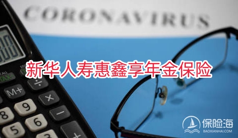 新华人寿惠鑫享年金保险有什么优势?领多少钱?