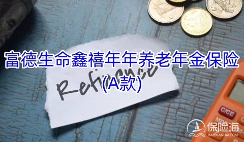 富德生命鑫禧年年养老年金保险(A款)有什么亮点?值得买吗?