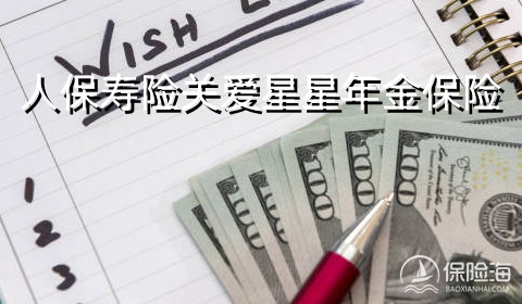 人保寿险关爱星星年金保险怎么样?条款+现金价值